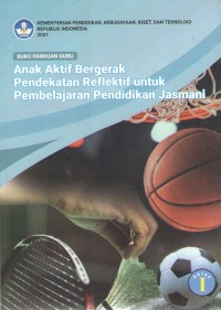 Image of Anak Aktif Bergerak, Pendekatan Reflektif untuk Pembelajaran Pendidikan Jasmani 1 : Buku Panduan Guru